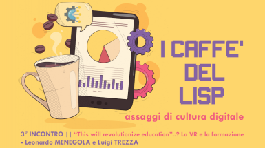 Terzo incontro del ciclo "i caffè del Lisp: assaggi di cultura digitale". “This will revolutionize education”..? La VR e la formazione - Leonardo MENEGOLA e Luigi TREZZA