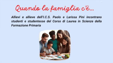Quando la famiglia c'è... Quando la famiglia c'è... - Incontro tra gli allievi dell'I.C.S. "Paolo e Larissa Pini" incontrano gli studenti di Scienze della Formazione Primaria